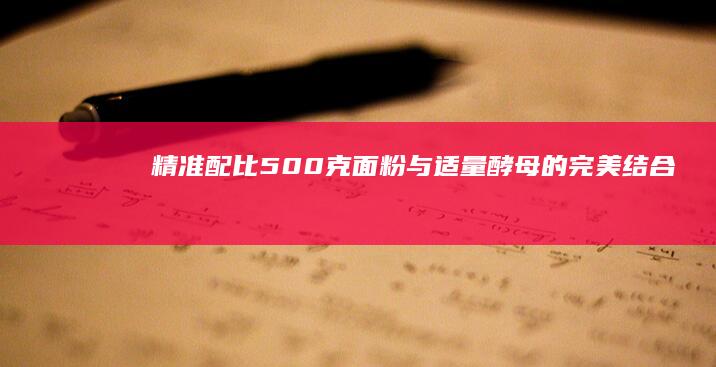 精准配比：500克面粉与适量酵母的完美结合